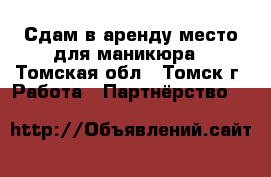 Сдам в аренду место для маникюра - Томская обл., Томск г. Работа » Партнёрство   